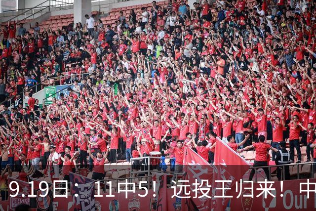9.19日：11中5！远投王归来！中国男篮最精准的空间型前锋